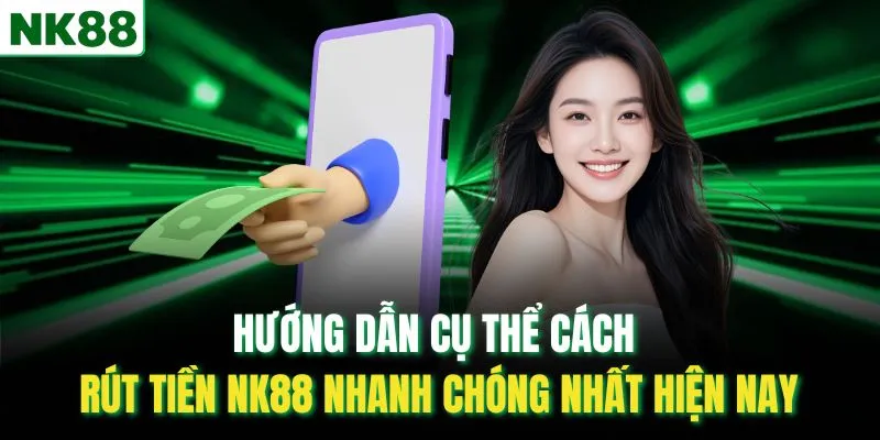 Hướng dẫn cụ thể cách rút tiền NK88 nhanh chóng nhất hiện nay